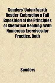 Sanders' Union Fourth Reader; Embracing a Full Exposition of the Principles of Rhetorical Reading, With Numerous Exercises for Practice, Both