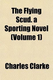 The Flying Scud. a Sporting Novel (Volume 1)