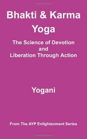 Bhakti & Karma Yoga - The Science of Devotion and Liberation Through Action: (AYP Enlightenment Series)
