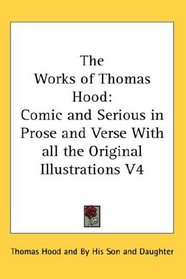 The Works of Thomas Hood: Comic and Serious in Prose and Verse With all the Original Illustrations V4
