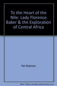 To the Heart of the Nile: Lady Florence Baker & the Exploration of Central Africa