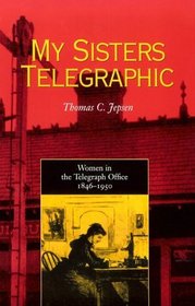 My Sisters Telegraphic: Women In Telegraph Office 1846-1950 (History)