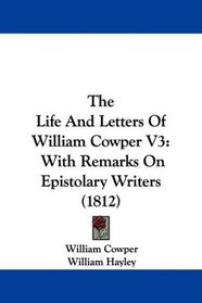 The Life And Letters Of William Cowper V3: With Remarks On Epistolary Writers (1812)