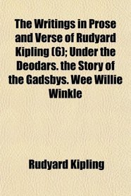 The Writings in Prose and Verse of Rudyard Kipling (6); Under the Deodars. the Story of the Gadsbys. Wee Willie Winkle