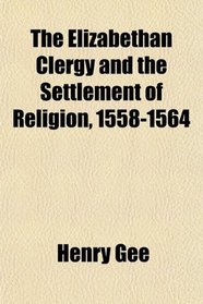 The Elizabethan Clergy and the Settlement of Religion, 1558-1564