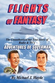 Flights of Fantasy: The Unauthorized but True Story of Radio & TV's Adventures of Superman