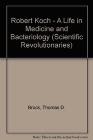 Robert Koch - A Life in Medicine and Bacteriology (Scientific Revolutionaries)