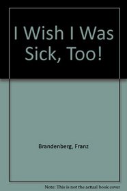 I Wish I Was Sick, Too!