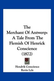 The Merchant Of Antwerp: A Tale From The Flemish Of Henrick Conscience (1872)
