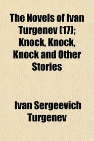 The Novels of Ivan Turgenev (17); Knock, Knock, Knock and Other Stories