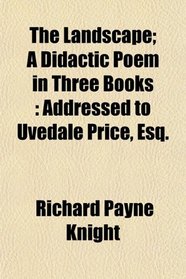 The Landscape; A Didactic Poem in Three Books: Addressed to Uvedale Price, Esq.