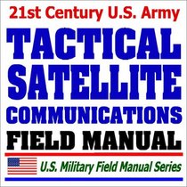 21st Century U.S. Army Tactical Satellite Communications (FM 24-11): Milstar, UHF, Multichannel, Manpack, Antijamming
