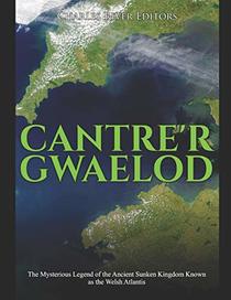 Cantre?r Gwaelod: The Mysterious Legend of the Ancient Sunken Kingdom Known as the Welsh Atlantis