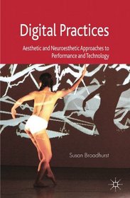 Digital Practices: Aesthetic and Neuroesthetic Approaches to Performance and Technology