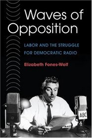 WAVES OF OPPOSITION: Labor and the Struggle for Democratic Radio (The History of Communication (HCO))