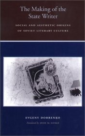 The Making of the State Writer: Social and Aesthetic Origins of Soviet Literary Culture