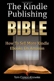 The Kindle Publishing Bible: How To Sell More Kindle Ebooks on Amazon
