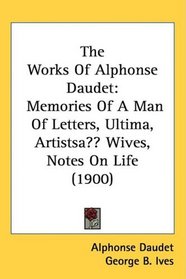 The Works Of Alphonse Daudet: Memories Of A Man Of Letters, Ultima, Artists? Wives, Notes On Life (1900)
