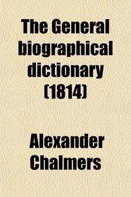 The General Biographical Dictionary; Containing an Historical and Critical Account of the Lives and Writings of the Most Eminent Persons in