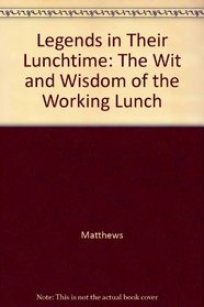 Legends in Their Lunchtime: The Wit and Wisdom of the Working Lunch