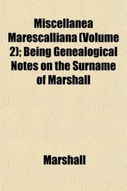 Miscellanea Marescalliana (Volume 2); Being Genealogical Notes on the Surname of Marshall