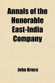 Annals of the Honorable East-India Company; From Their Establishment by the Charter of Queen Elizabeth, 1600, to the Union of the London and