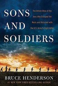 Sons and Soldiers: The Untold Story of the Jews Who Escaped the Nazis and Returned with the U.S. Army to Fight Hitler