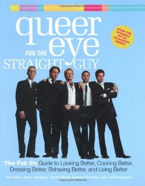 Queer Eye for the Straight Guy: The Fab 5's Guide to Looking Better, Cooking Better, Dressing Better, Behaving Better and Living Better