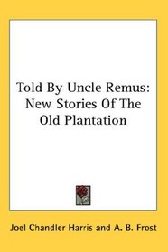 Told By Uncle Remus: New Stories Of The Old Plantation