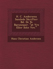 H. C. Andersens Samlede Skrifter: Bd. de to Baronesser. at V Re Eller Ikke V Re. (Danish Edition)