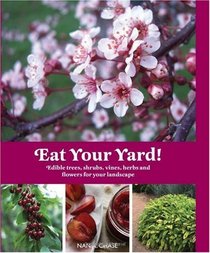 Eat Your Yard: Edible Trees, Shrubs, Vines, Herbs, and Flowers For Your Landscape