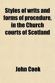 Styles of writs and forms of procedure, in the Church courts of Scotland