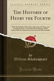 The Historie of Henry the Fourth: With the Battell at Shrewsbury, Betweene the King, and Lord Henry Percy, Surnamed Henry Hotspur of the North; With ... of Sir Iohn Falstaffe (Classic Reprint)