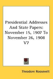 Presidential Addresses And State Papers: November 15, 1907 To November 26, 1908 V7