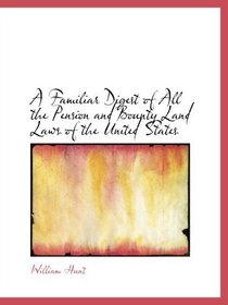 A Familiar Digest of All the Pension and Bounty Land Laws of the United States