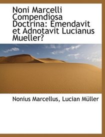 Noni Marcelli Compendiosa Doctrina: Emendavit et Adnotavit Lucianus Mueller