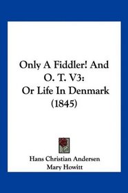 Only A Fiddler! And O. T. V3: Or Life In Denmark (1845)