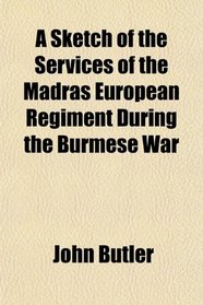A Sketch of the Services of the Madras European Regiment During the Burmese War