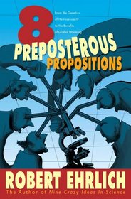 Eight Preposterous Propositions : From the Genetics of Homosexuality to the Benefits of Global Warming