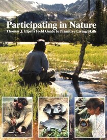 Participating in Nature:  Thomas J. Elpel's Field Guide to Primitive Living Skills
