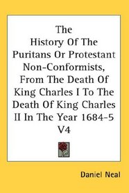 The History Of The Puritans Or Protestant Non-Conformists, From The Death Of King Charles I To The Death Of King Charles II In The Year 1684-5 V4
