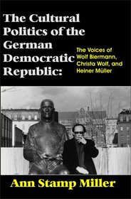 The Cultural Politics of the German Democratic Republic: The Voices of Wolf Biermann, Christa Wolf, and Heiner Mueller