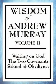 Wisdom of Andrew Murray Volume II: Waiting on God, The Two Covenants, School of Obedience