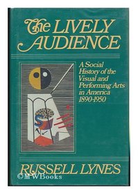 Lively Audience: A Social History of the Visual and Performing Arts in America, 1890-1950 (The New American Nation series)