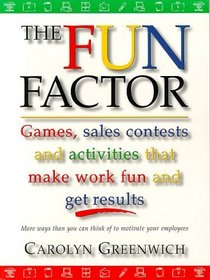 The Fun Factor: Games, Sales Contests and Activities that Make Work Fun and Get Results