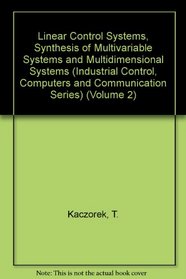 Linear Control Systems: Synthesis of Multivariable Systems and Multidimensional Systems (Industrial Control, Computers and Communication, Nos 6-7)