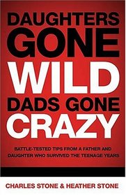 Daughters Gone Wild, Dads Gone Crazy : Battle-Tested Tips From a Father and Daughter Who Survived the Teenage Years