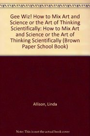 Gee Wiz! How to Mix Art and Science or the Art of Thinking Scientifically: How to Mix Art and Science or the Art of Thinking Scientifically (Brown Paper School Book)