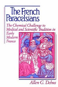 The French Paracelsians: The Chemical Challenge to Medical and Scientific Tradition in Early Modern France