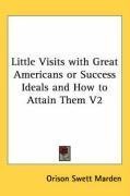 Little Visits with Great Americans or Success Ideals and How to Attain Them V2